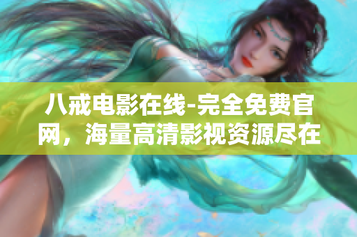 八戒电影在线-完全免费官网，海量高清影视资源尽在其中
