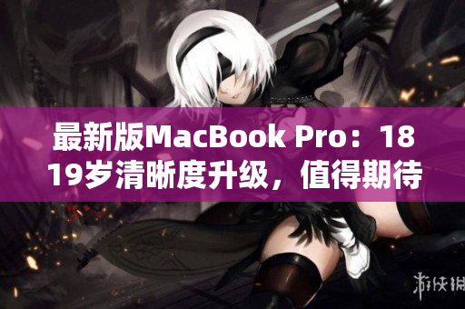 最新版MacBook Pro：1819岁清晰度升级，值得期待！