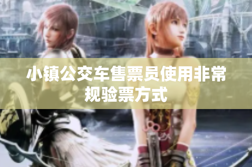 小镇公交车售票员使用非常规验票方式