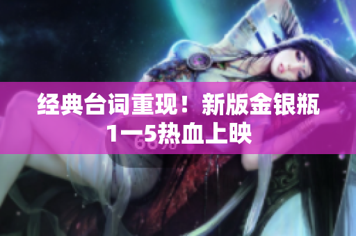 经典台词重现！新版金银瓶1一5热血上映