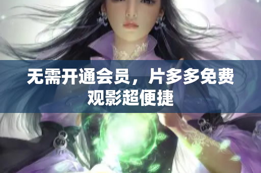 无需开通会员，片多多免费观影超便捷