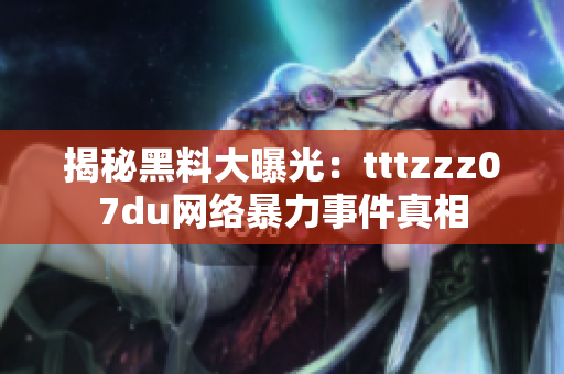 揭秘黑料大曝光：tttzzz07du网络暴力事件真相