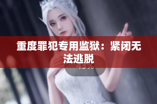 重度罪犯专用监狱：紧闭无法逃脱