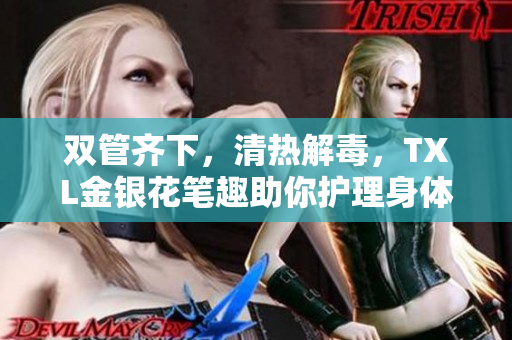 双管齐下，清热解毒，TXL金银花笔趣助你护理身体