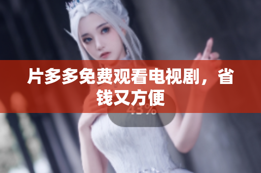 片多多免费观看电视剧，省钱又方便