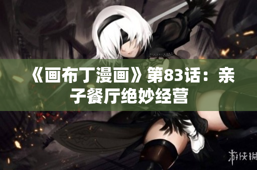 《画布丁漫画》第83话：亲子餐厅绝妙经营