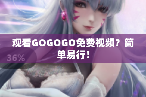 观看GOGOGO免费视频？简单易行！