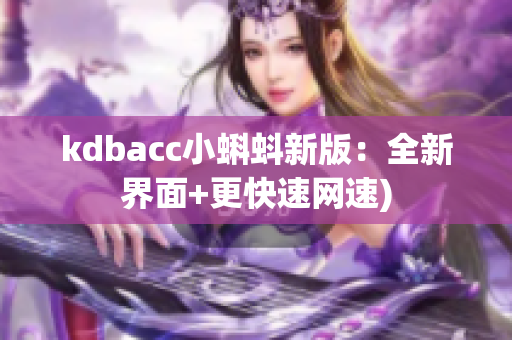 kdbacc小蝌蚪新版：全新界面+更快速网速)