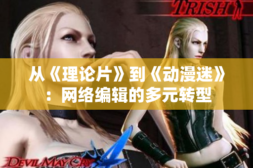 从《理论片》到《动漫迷》：网络编辑的多元转型