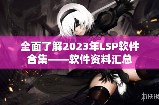 全面了解2023年LSP软件合集——软件资料汇总