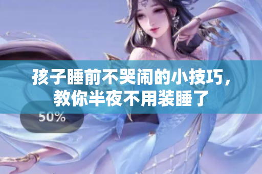 孩子睡前不哭闹的小技巧，教你半夜不用装睡了