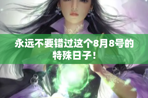 永远不要错过这个8月8号的特殊日子！