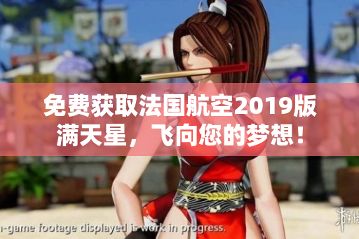 免费获取法国航空2019版满天星，飞向您的梦想！