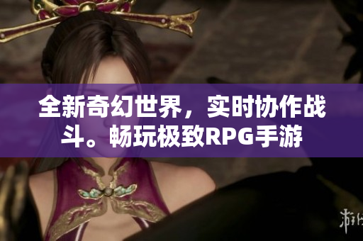 全新奇幻世界，实时协作战斗。畅玩极致RPG手游