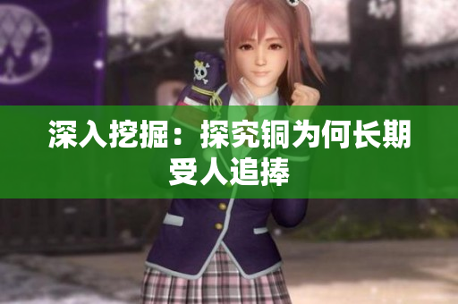 深入挖掘：探究铜为何长期受人追捧