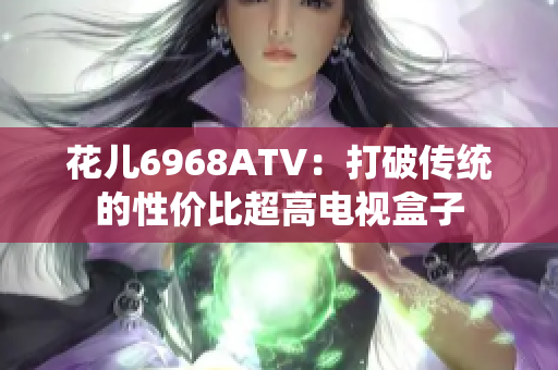 花儿6968ATV：打破传统的性价比超高电视盒子