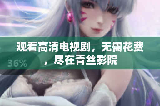 观看高清电视剧，无需花费，尽在青丝影院