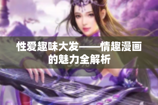 性爱趣味大发——情趣漫画的魅力全解析