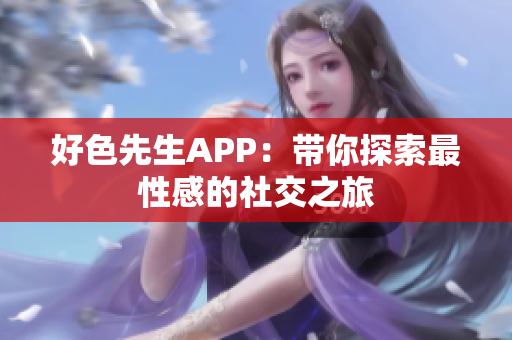 好色先生APP：带你探索最性感的社交之旅