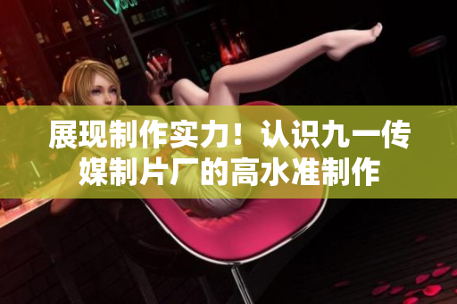 展现制作实力！认识九一传媒制片厂的高水准制作