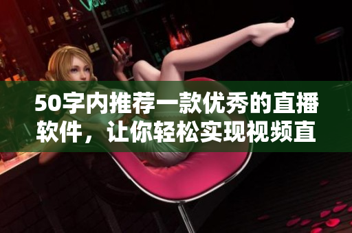 50字内推荐一款优秀的直播软件，让你轻松实现视频直播！
