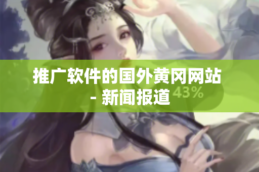 推广软件的国外黄冈网站 - 新闻报道