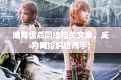 编写优质网络相关文章，成为网络编辑高手)