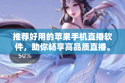 推荐好用的苹果手机直播软件，助你畅享高品质直播。
