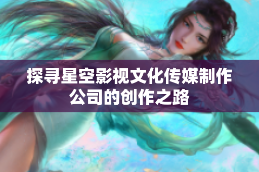 探寻星空影视文化传媒制作公司的创作之路