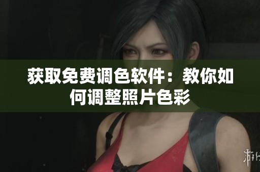 获取免费调色软件：教你如何调整照片色彩