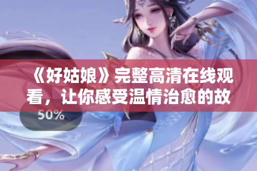 《好姑娘》完整高清在线观看，让你感受温情治愈的故事