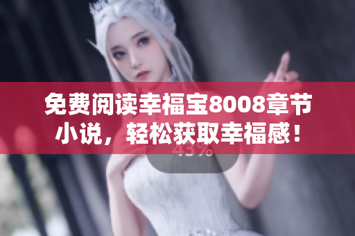 免费阅读幸福宝8008章节小说，轻松获取幸福感！