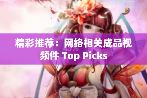精彩推荐：网络相关成品视频件 Top Picks