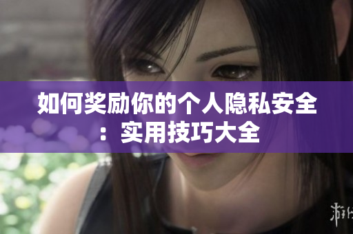 如何奖励你的个人隐私安全：实用技巧大全
