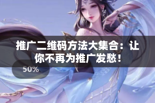 推广二维码方法大集合：让你不再为推广发愁！
