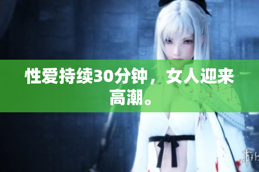性爱持续30分钟，女人迎来高潮。