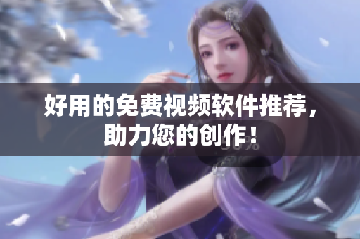 好用的免费视频软件推荐，助力您的创作！