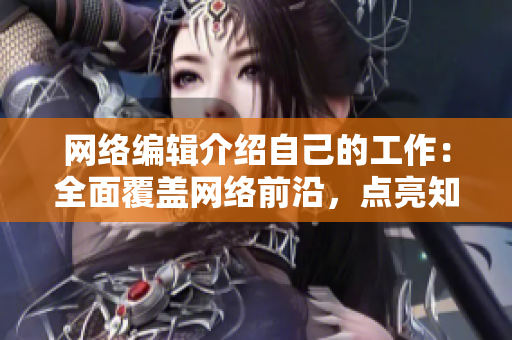 网络编辑介绍自己的工作：全面覆盖网络前沿，点亮知识盲区