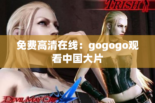 免费高清在线：gogogo观看中国大片