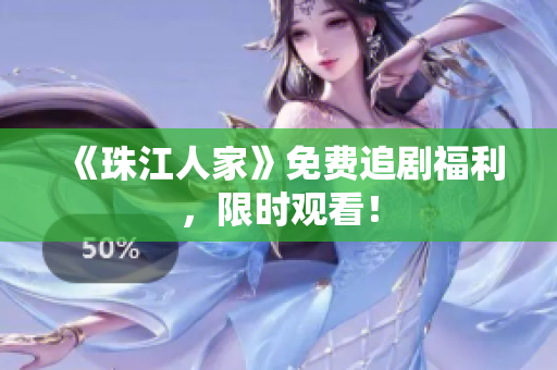《珠江人家》免费追剧福利，限时观看！