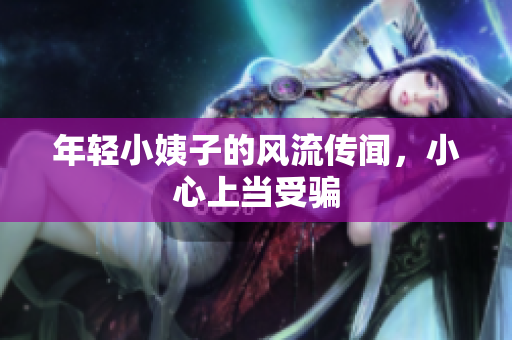 年轻小姨子的风流传闻，小心上当受骗