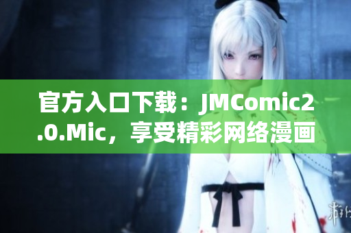 官方入口下载：JMComic2.0.Mic，享受精彩网络漫画。