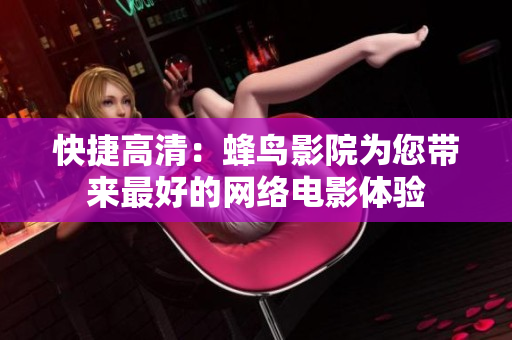 快捷高清：蜂鸟影院为您带来最好的网络电影体验
