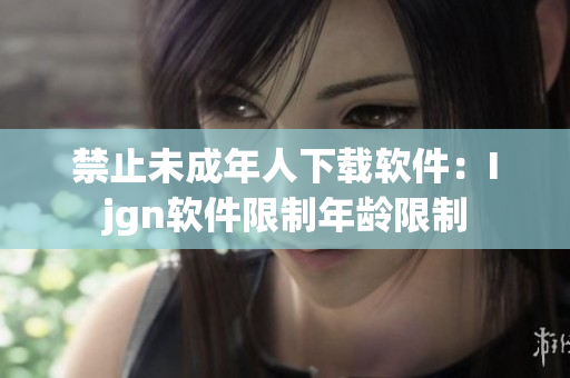 禁止未成年人下载软件：Ijgn软件限制年龄限制