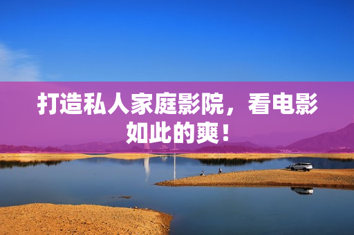 打造私人家庭影院，看电影如此的爽！