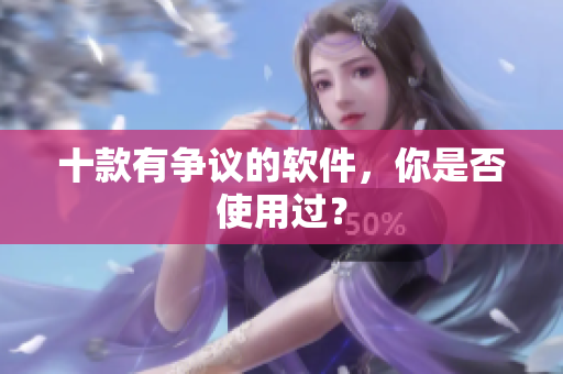 十款有争议的软件，你是否使用过？