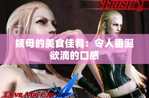 姨母的美食佳肴：令人垂涎欲滴的口感