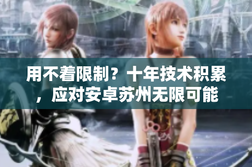 用不着限制？十年技术积累，应对安卓苏州无限可能