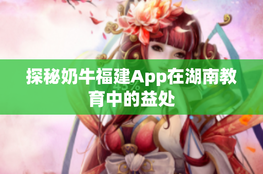 探秘奶牛福建App在湖南教育中的益处