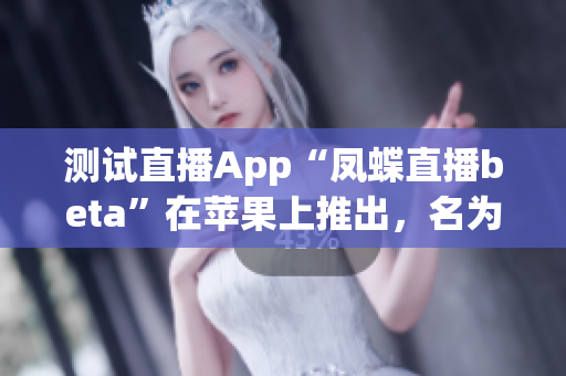 测试直播App“凤蝶直播beta”在苹果上推出，名为565aat